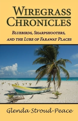 Wiregrass Chronicles: Bluebirds, Sharpshooters, and the Lure of Faraway Places by Stroud-Peace, Glenda