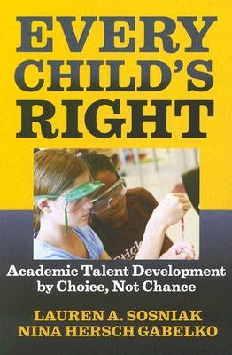 Every Child's Right: Academic Talent Development by Choice, Not Chance by Sosniak, Lauren A.
