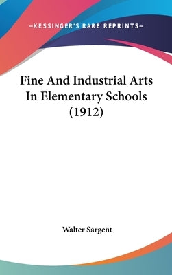 Fine And Industrial Arts In Elementary Schools (1912) by Sargent, Walter