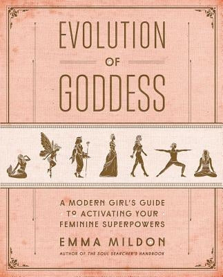 Evolution of Goddess: A Modern Girl's Guide to Activating Your Feminine Superpowers by Mildon, Emma