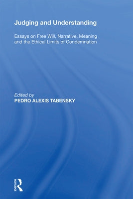 Judging and Understanding: Essays on Free Will, Narrative, Meaning and the Ethical Limits of Condemnation by Tabensky, Pedro Alexis