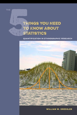 The 5 Things You Need to Know about Statistics: Quantification in Ethnographic Research by Dressler, William W.