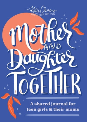 Mother and Daughter Together: A Shared Journal for Teen Girls & Their Moms by Clemons, Katie