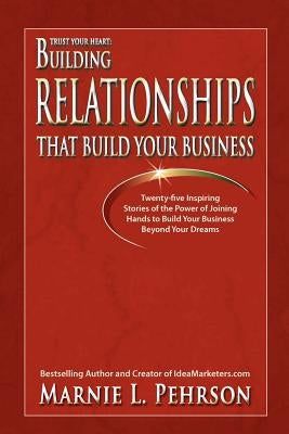 Trust Your Heart: Building Relationships That Build Your Business by Pehrson, Marnie L.