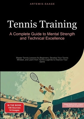 Tennis Training: A Complete Guide to Mental Strength and Technical Excellence: Master Tennis Lessons for Beginners, Develop Your Tennis by Saage Media Gmbh - English