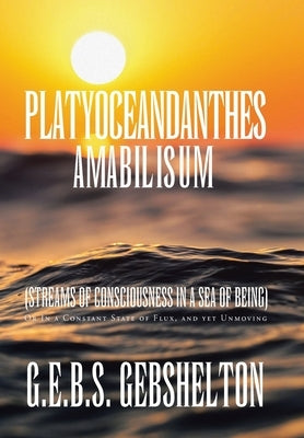 Platyoceandanthes amabilisum (Streams of Consciousness in a Sea of Being): Or In a Constant State of Flux, and yet Unmoving by Gebshelton, G. E. B. S.
