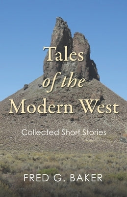 Tales of the Modern West: Collected Short Stories by Baker, Fred G.