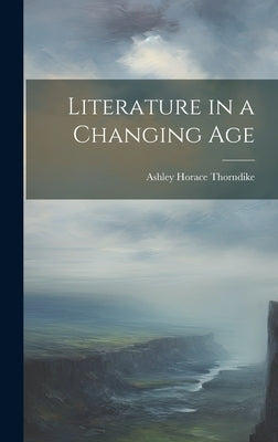 Literature in a Changing Age by Thorndike, Ashley Horace