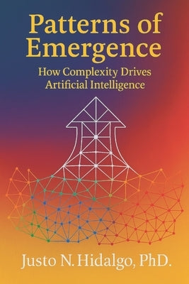 Patterns of Emergence: How Complexity Drives Artificial Intelligence by Hidalgo, Justo N.