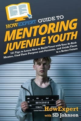 HowExpert Guide to Mentoring Juvenile Youth: 101 Tips to Learn How to Build Trust with Your At-Risk Mentee, Find Their Purpose and Passions, and Guide by Howexpert