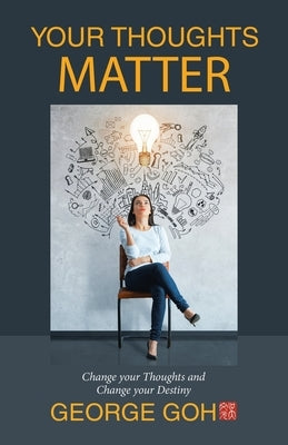Your Thoughts Matter: Change Your Thoughts and Change Your Destiny by Goh, George