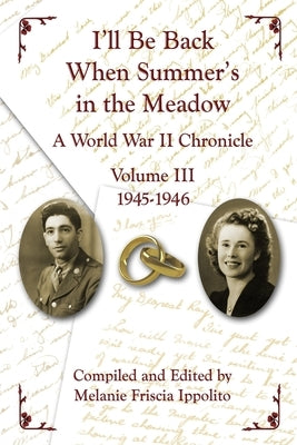 I'll Be Back When Summer's in the Meadow: A World War II Chronicle Volume III 1945-1946 by Ippolito, Melanie A.