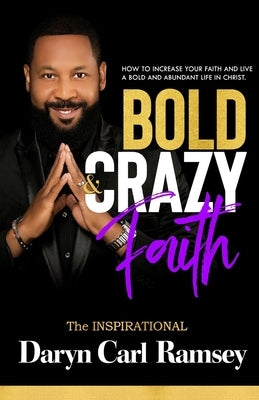 Bold & Crazy Faith: How to Increase Your Faith and Live a Bold and Abundant Life in Christ by Ramsey, Daryn Carl