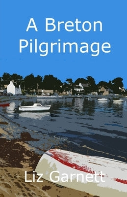 A Breton Pilgrimage: Following the Tro Breiz Pilgrimage Route around Brittany, France by Garnett, Liz