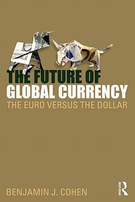 The Future of Global Currency: The Euro Versus the Dollar by Cohen, Benjamin J.