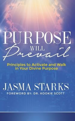 Purpose Will Prevail: Principles to Activate and Walk in Your Divine Purpose by Starks, Jasma