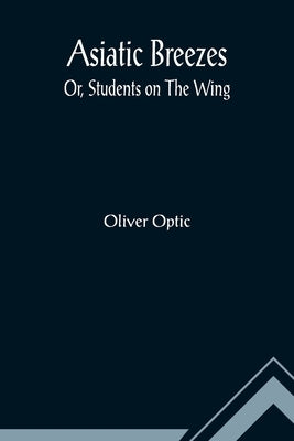 Asiatic Breezes; Or, Students on The Wing by Optic, Oliver