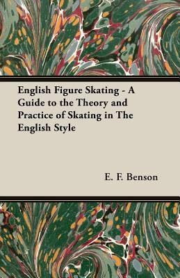 English Figure Skating - A Guide to the Theory and Practice of Skating in the English Style by Benson, E. F.