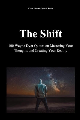 The Shift: 100 Wayne Dyer Quotes on Mastering Your Thoughts and Creating Your Reality by 100 Quotes Series, Spencer