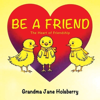 Be A Friend: The Heart of Friendship by Holsberry, Jane