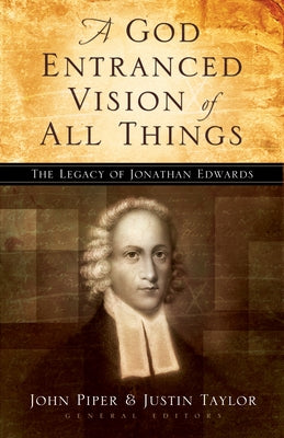 A God Entranced Vision of All Things: The Legacy of Jonathan Edwards by Piper, John