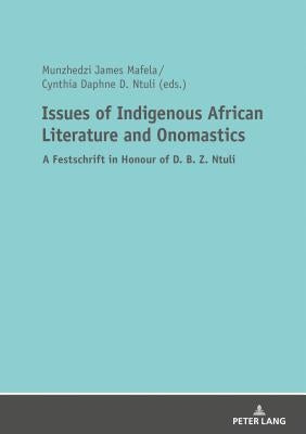 Issues of Indigenous African Literature and Onomastics: A Festschrift in Honour of D. B. Z. Ntuli by Mafela, Munzhedzi James