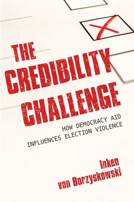 The Credibility Challenge: How Democracy Aid Influences Election Violence by Von Borzyskowski, Inken