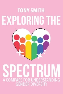 Exploring the Spectrum: A Compass for Understanding Gender Diversity by Smith, Tony