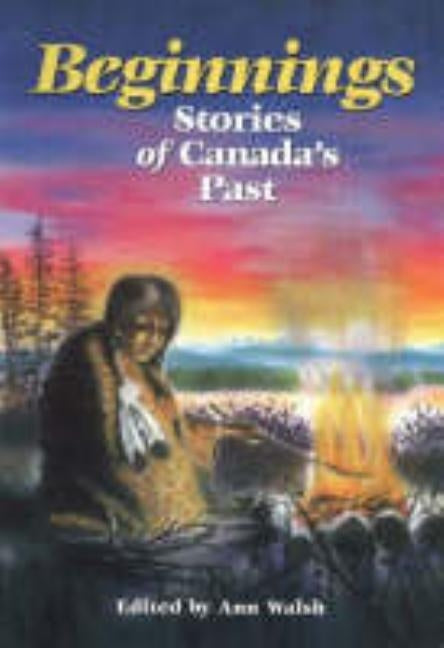 Beginnings: Stories of Canada's Past by Walsh, Ann