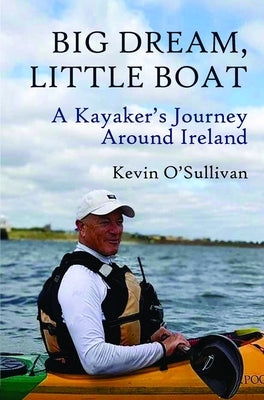 Big Dream, Little Boat: A Kayaker's Journey Around Ireland by O'Sullivan, Kevin