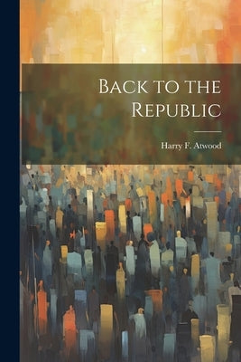 Back to the Republic by Atwood, Harry F.