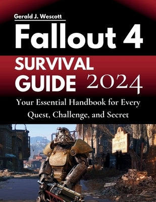 Fallout 4 Survival Guide: Your Essential Handbook for Every Quest, Challenge, and Secret by Wescott, Gerald J.