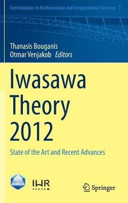 Iwasawa Theory 2012: State of the Art and Recent Advances by Bouganis, Thanasis