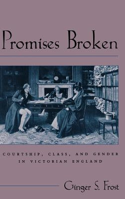 Promises Broken: Courtship, Class, and Gender in Victorian England by Frost, Ginger S.