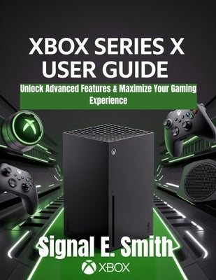 Xbox Series X User Guide: Unlock Advanced Features & Maximize Your Gaming Experience by E. Smith, Signal