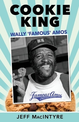 Cookie King, Wally 'Famous' Amos: Mini-Biography of Famous Amos Cookies Founder by MacIntyre, Jeff