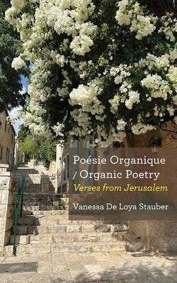 Poésie Organique / Organic Poetry: Verses from Jerusalem by de Loya Stauber, Vanessa