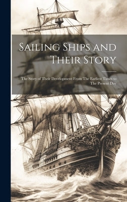 Sailing Ships and Their Story: The Story of Their Development From The Earliest Times to The Present Day by Anonymous