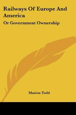 Railways Of Europe And America: Or Government Ownership by Todd, Marion
