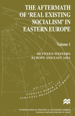 The Aftermath of 'Real Existing Socialism' in Eastern Europe: Volume 1: Between Western Europe and East Asia by Hersh, Jacques