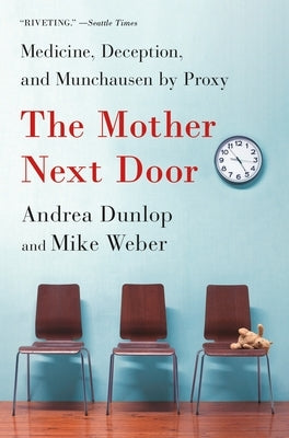 The Mother Next Door: Medicine, Deception, and Munchausen by Proxy by Dunlop, Andrea