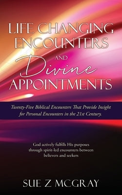 Life Changing Encounters and Divine Appointments: Twenty-Five Biblical Encounters That Provide Insight for Personal Encounters in the 21st Century. by McGray, Sue Z.