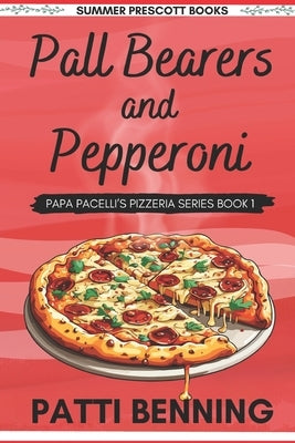 Pall Bearers and Pepperoni: Book 1 in The Papa Pacelli's Pizzeria Series by Benning, Patti