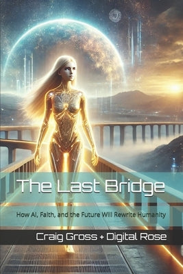 The Last Bridge: How AI, Faith, and the Future Will Rewrite Humanity by Rose, Digital