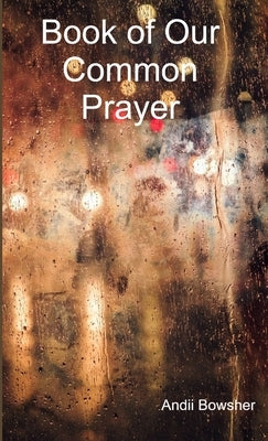 Book of Our Common Prayer by Bowsher, Andii