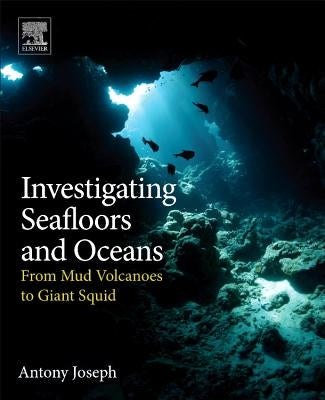 Investigating Seafloors and Oceans: From Mud Volcanoes to Giant Squid by Joseph, Antony