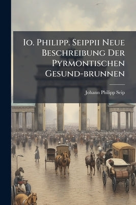 Io. Philipp. Seippii Neue Beschreibung Der Pyrmontischen Gesund-brunnen by Seip, Johann Philipp