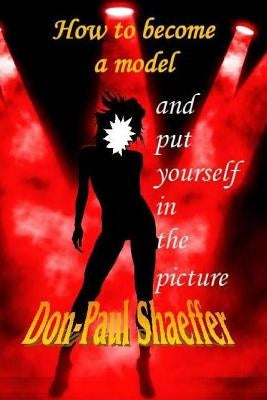 How to become a Model: Put yourself in the picture by Shaeffer, Don-Paul