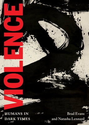 Violence: Humans in Dark Times by Evans, Brad