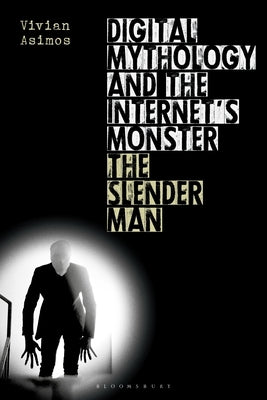 Digital Mythology and the Internet's Monster: The Slender Man by Asimos, Vivian